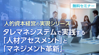 人的資本経営の実現シリーズ｜タレマネシステムで実践する人材アセスメントとマネジメント革新　無料セミナー