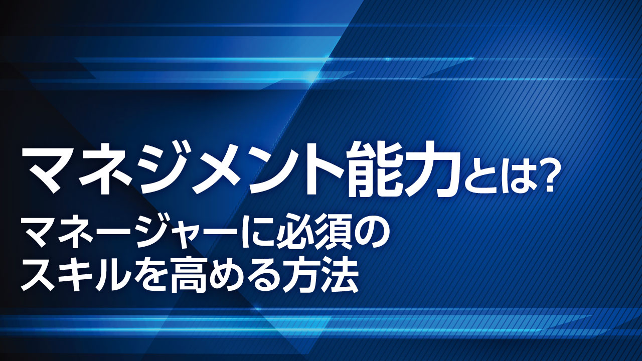 マネジメント能力とは？マネージャー に必須のスキルを高める方法