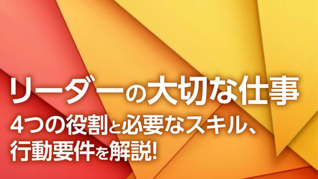 リーダーの大切な仕事　４つの役割と必要なスキル、行動要件を解説！