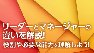 リーダーとマネージャーの違いを解説！役割や必要な能力を理解しよう！