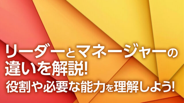 リーダーとマネージャーの違いを解説！役割や必要な能力を理解しよう！