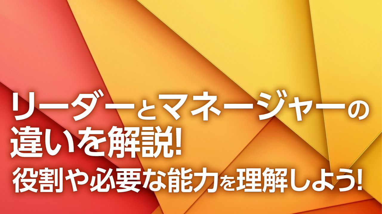 リーダーとマネージャーの違いを解説！役割や必要な能力を理解しよう！