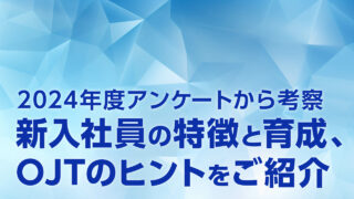 2024年度アンケートから考察｜新入社員の特徴と育成、OJTのヒントをご紹介