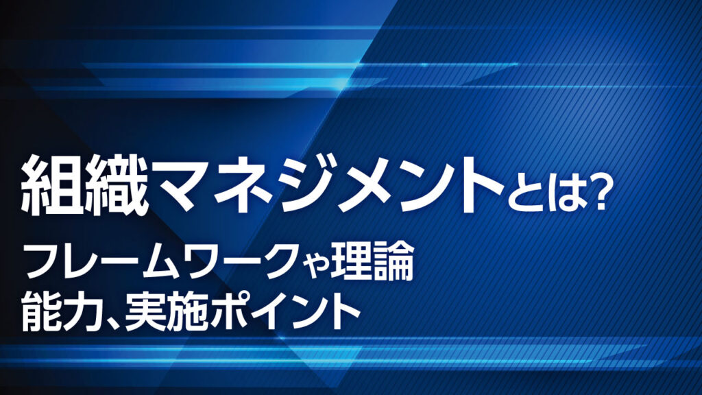 組織マネジメントとは？フレームワークや理論、能力、実施ポイント